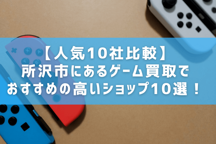 人気10社比較】所沢市にあるゲーム買取でおすすめの高いショップ10