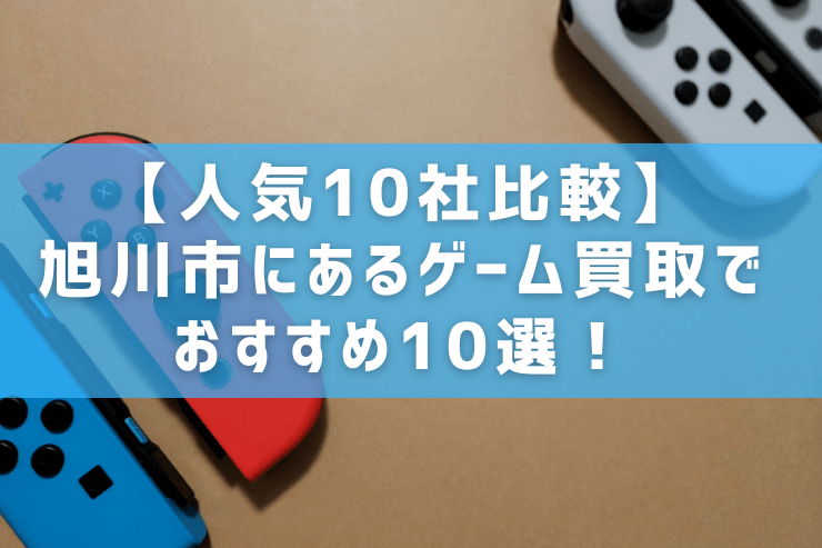 人気10社比較】旭川市にあるゲーム買取でおすすめ10選！